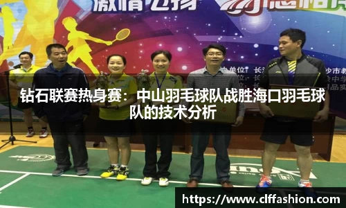 钻石联赛热身赛：中山羽毛球队战胜海口羽毛球队的技术分析