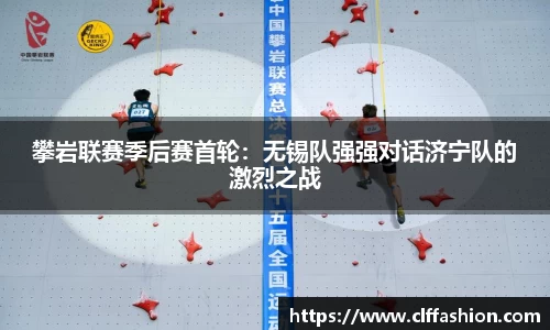 攀岩联赛季后赛首轮：无锡队强强对话济宁队的激烈之战