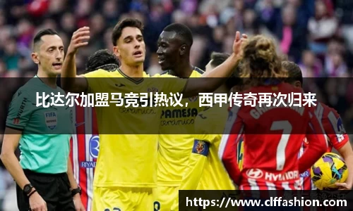 比达尔加盟马竞引热议，西甲传奇再次归来